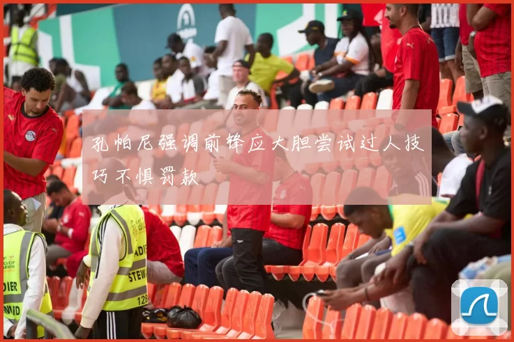 孔帕尼强调前锋应大胆尝试过人技巧不惧罚款